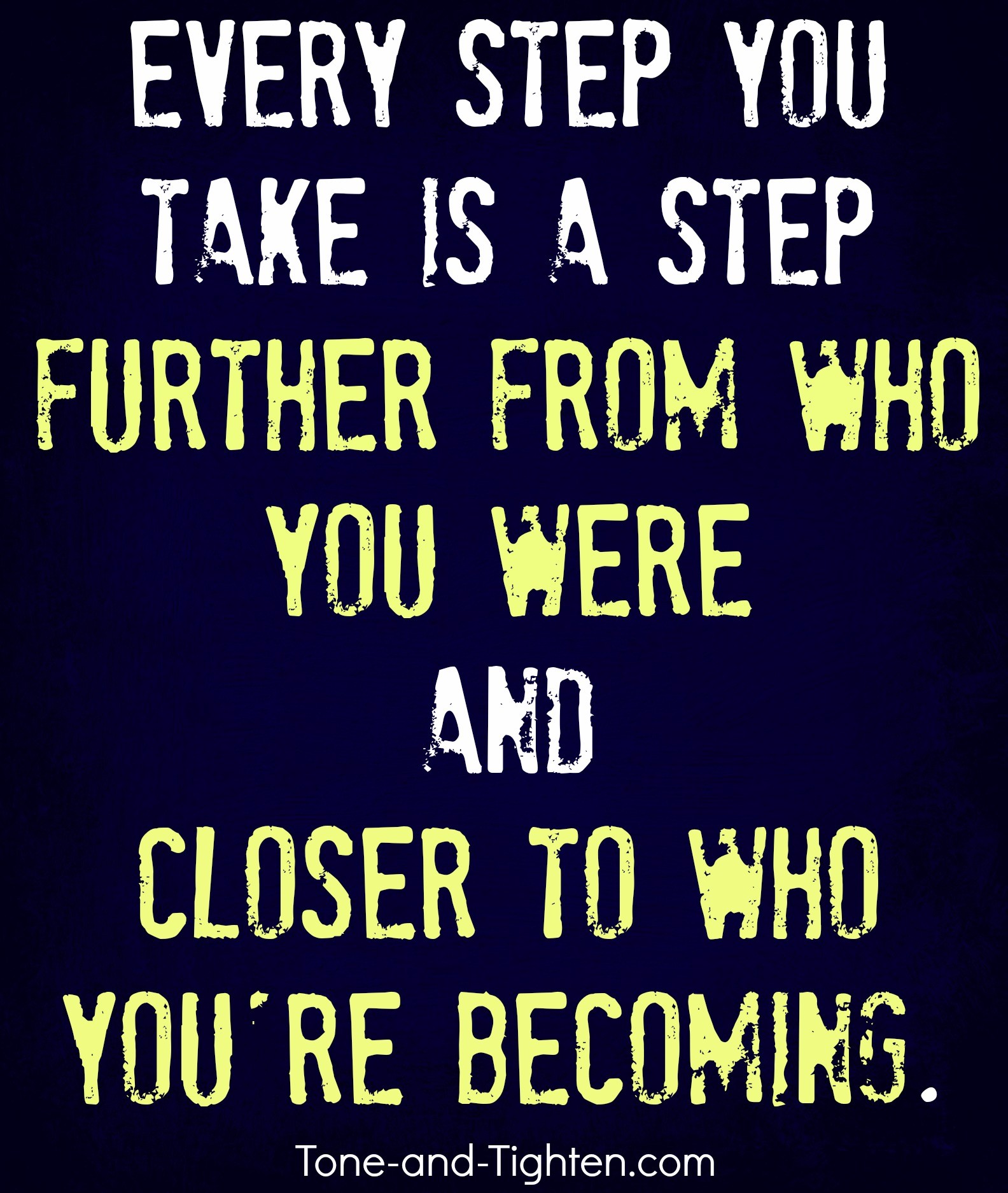 Every step you take is a step further from who you were and closer to who you are becoming