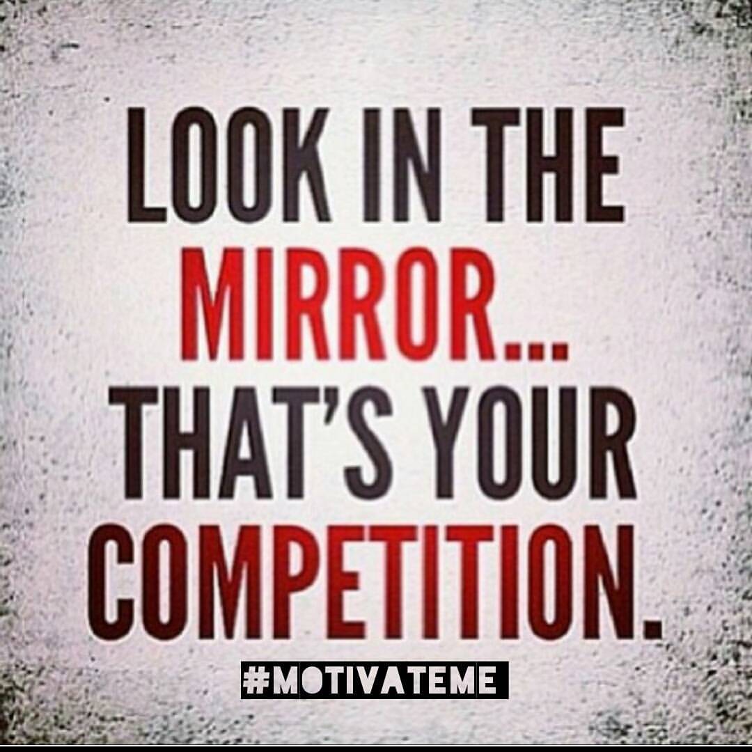 Look in the mirror that is your competition