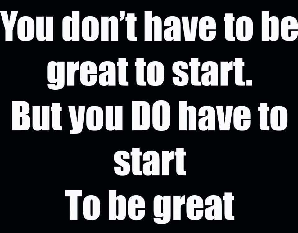 You do not have to be great to start. But you do have to start to be great